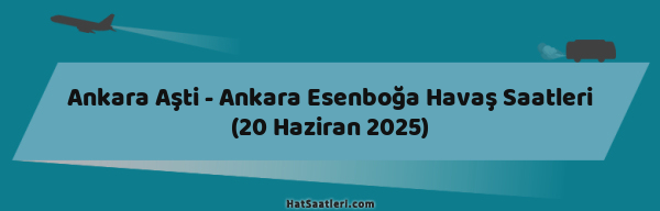 Ankara Aşti - Ankara Esenboğa Havaş Saatleri (20 Haziran 2025)